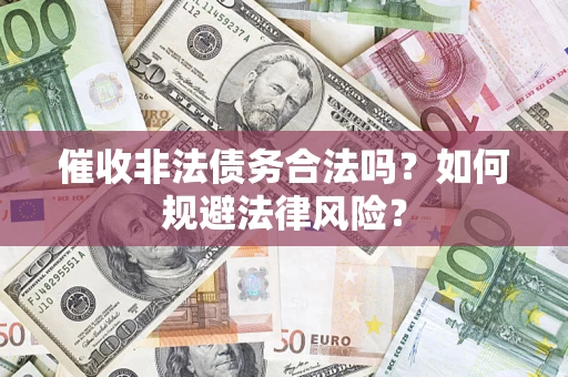 武汉催收非法债务合法吗？如何规避法律风险？