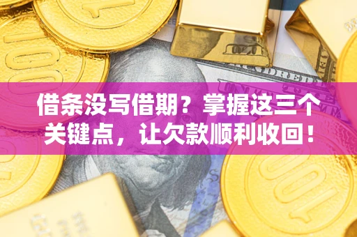 武汉借条没写借期？掌握这三个关键点，让欠款顺利收回！