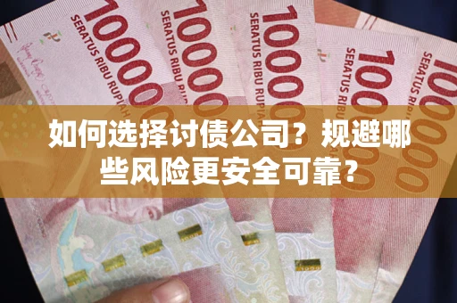 武汉如何选择讨债公司？规避哪些风险更安全可靠？