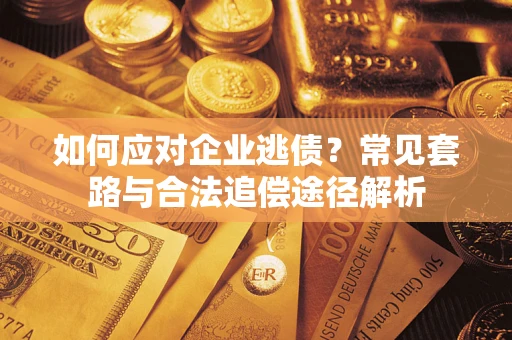 武汉如何应对企业逃债？常见套路与合法追偿途径解析