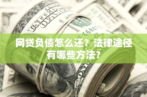 武汉网贷负债怎么还？法律途径有哪些方法？