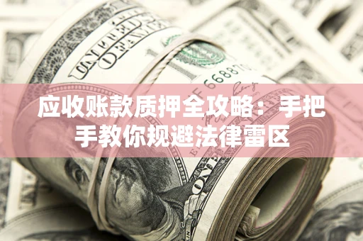 武汉应收账款质押全攻略：手把手教你规避法律雷区