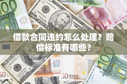 武汉借款合同违约怎么处理？赔偿标准有哪些？