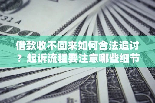武汉借款收不回来如何合法追讨？起诉流程要注意哪些细节？