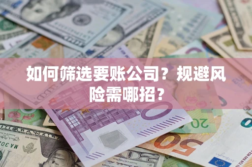 武汉如何筛选要账公司？规避风险需哪招？