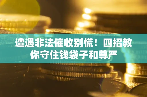 武汉遭遇非法催收别慌！四招教你守住钱袋子和尊严