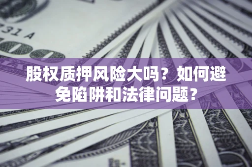 武汉股权质押风险大吗？如何避免陷阱和法律问题？