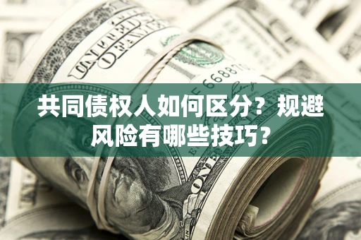 武汉共同债权人如何区分？规避风险有哪些技巧？