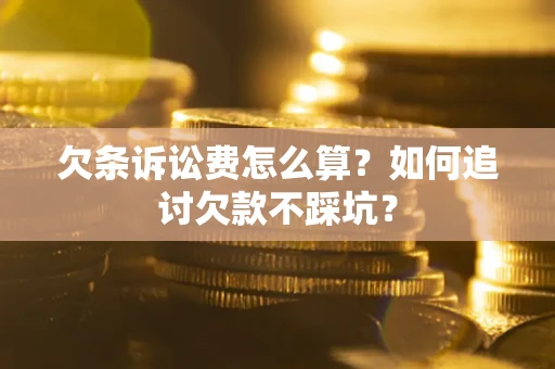 武汉欠条诉讼费怎么算？如何追讨欠款不踩坑？