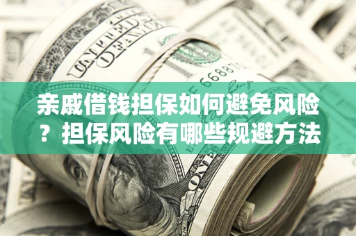 武汉亲戚借钱担保如何避免风险？担保风险有哪些规避方法？