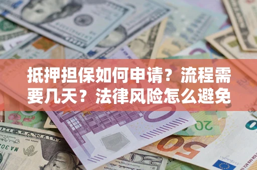 武汉抵押担保如何申请？流程需要几天？法律风险怎么避免？避坑指南