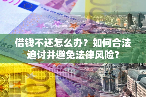 武汉借钱不还怎么办？如何合法追讨并避免法律风险？
