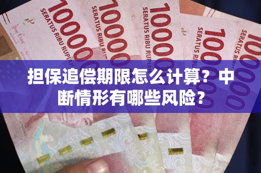 武汉担保追偿期限怎么计算？中断情形有哪些风险？