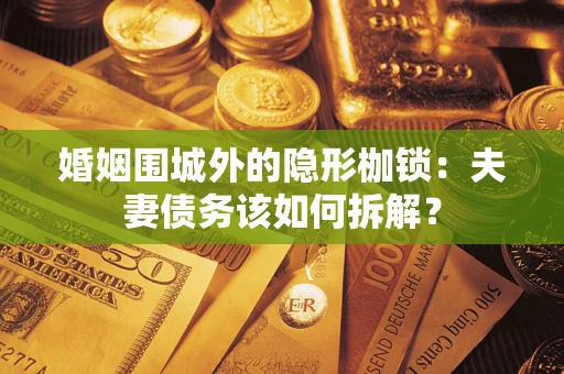 武汉婚姻围城外的隐形枷锁：夫妻债务该如何拆解？