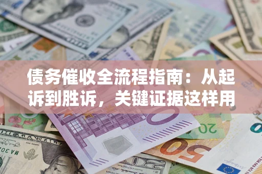武汉债务催收全流程指南：从起诉到胜诉，关键证据这样用