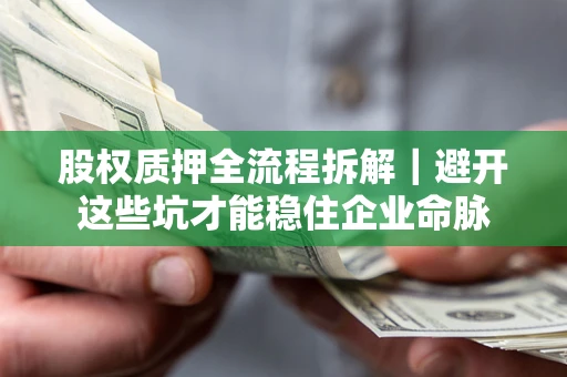 武汉股权质押全流程拆解｜避开这些坑才能稳住企业命脉