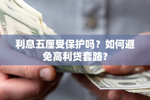 武汉利息五厘受保护吗？如何避免高利贷套路？