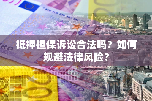 武汉抵押担保诉讼合法吗？如何规避法律风险？