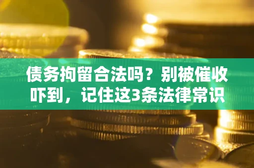 武汉债务拘留合法吗?别被催收吓到,记住这3条法律常识 武汉债务拘留合法吗?别被催收吓到,记住这3条法律常识