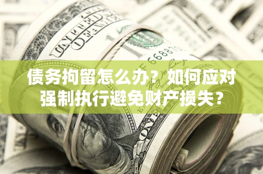 武汉债务拘留怎么办？如何应对强制执行避免财产损失？