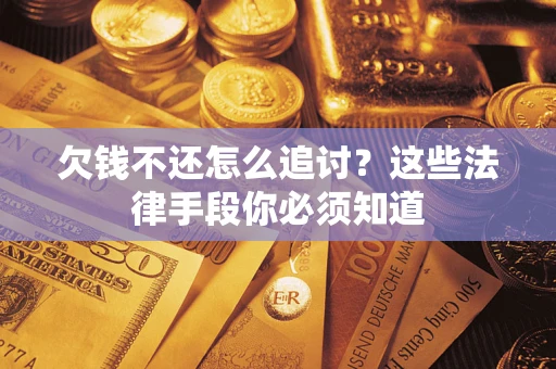 武汉欠钱不还怎么追讨？这些法律手段你必须知道