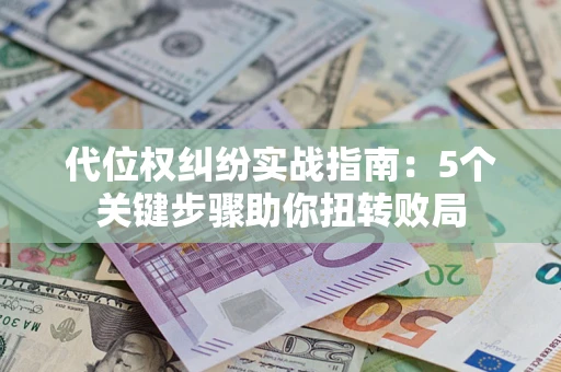 武汉代位权纠纷实战指南：5个关键步骤助你扭转败局