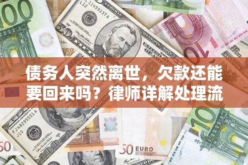 武汉债务人突然离世，欠款还能要回来吗？律师详解处理流程