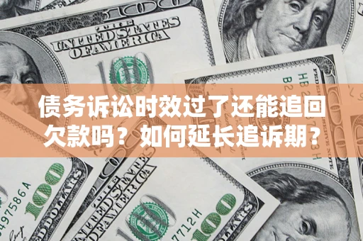 武汉债务诉讼时效过了还能追回欠款吗？如何延长追诉期？