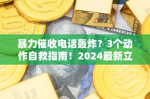 武汉暴力催收电话轰炸？3个动作自救指南！2024最新立案标准全解析