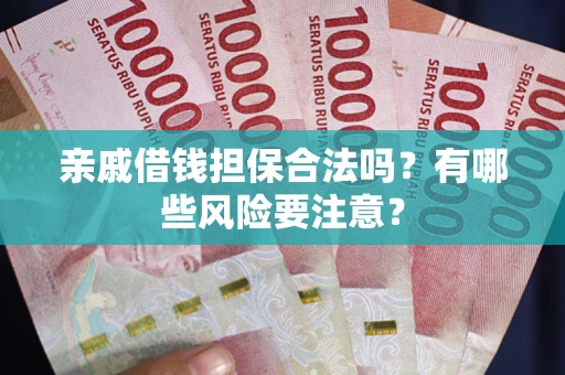 武汉亲戚借钱担保合法吗？有哪些风险要注意？
