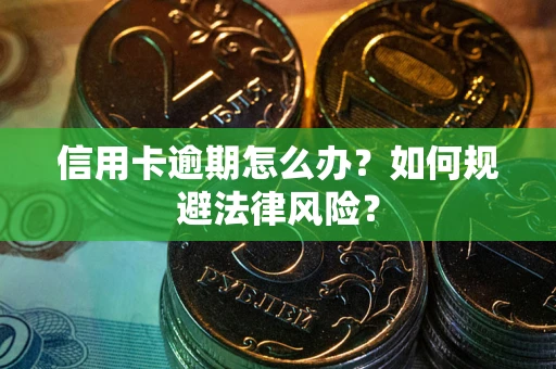 武汉信用卡逾期怎么办？如何规避法律风险？