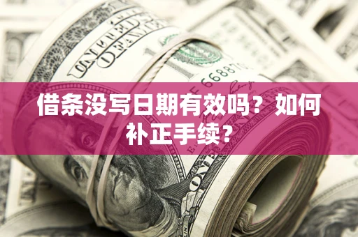 武汉借条没写日期有效吗？如何补正手续？