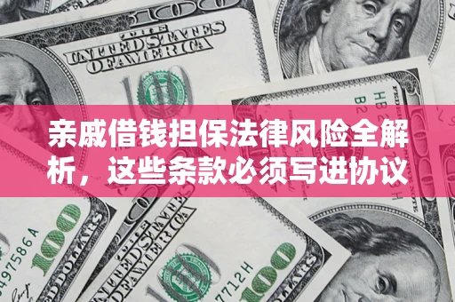 武汉亲戚借钱担保法律风险全解析，这些条款必须写进协议