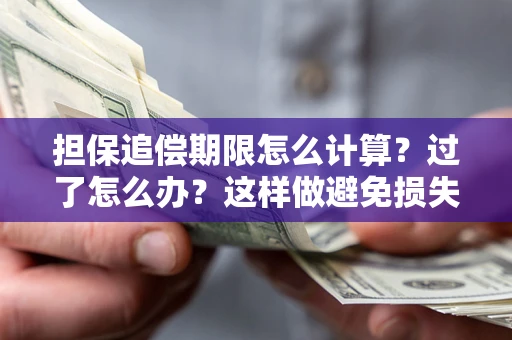 武汉担保追偿期限怎么计算？过了怎么办？这样做避免损失！