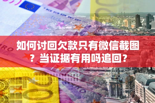 武汉如何讨回欠款只有微信截图？当证据有用吗追回？