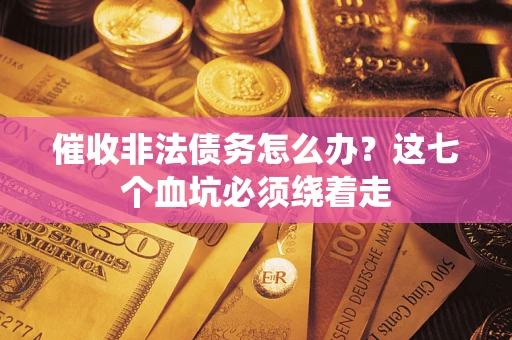 武汉催收非法债务怎么办？这七个血坑必须绕着走