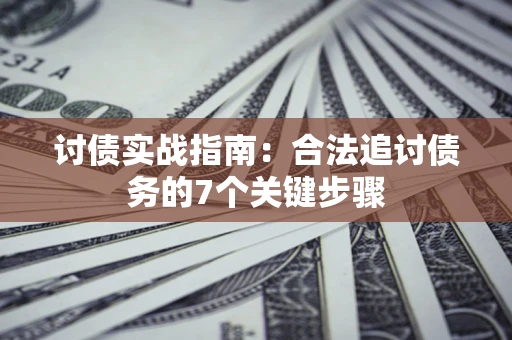 武汉讨债实战指南：合法追讨债务的7个关键步骤