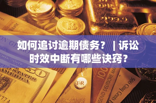 武汉如何追讨逾期债务？ | 诉讼时效中断有哪些诀窍？
