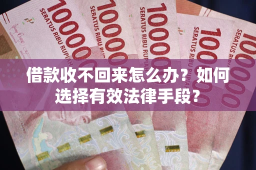 武汉借款收不回来怎么办？如何选择有效法律手段？