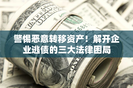 武汉警惕恶意转移资产！解开企业逃债的三大法律困局