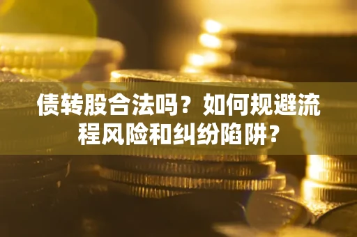 武汉债转股合法吗？如何规避流程风险和纠纷陷阱？
