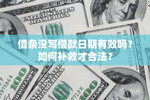 武汉借条没写借款日期有效吗？如何补救才合法？