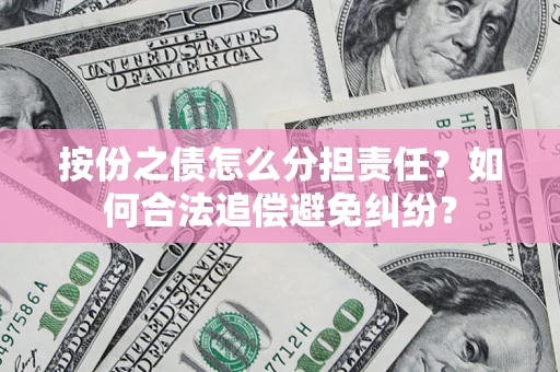 武汉按份之债怎么分担责任？如何合法追偿避免纠纷？