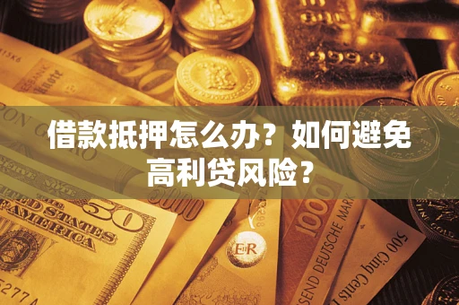 武汉借款抵押怎么办？如何避免高利贷风险？