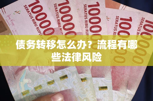 武汉债务转移怎么办？流程有哪些法律风险