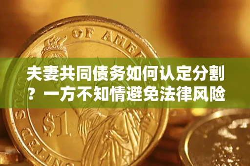 武汉夫妻共同债务如何认定分割？一方不知情避免法律风险必看！