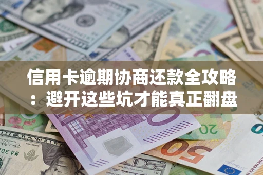 武汉信用卡逾期协商还款全攻略：避开这些坑才能真正翻盘