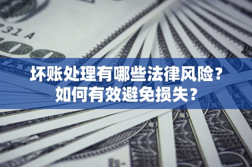武汉坏账处理有哪些法律风险？如何有效避免损失？