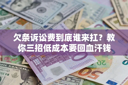 武汉欠条诉讼费到底谁来扛？教你三招低成本要回血汗钱