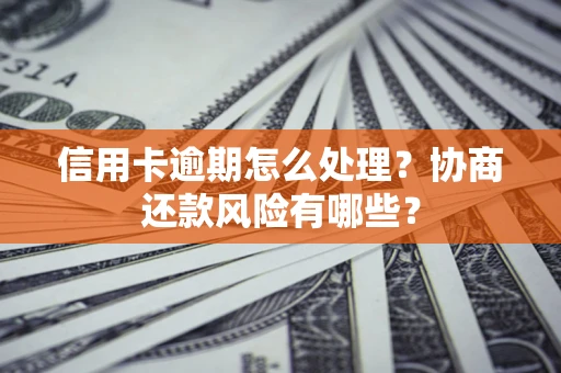 武汉信用卡逾期怎么处理？协商还款风险有哪些？